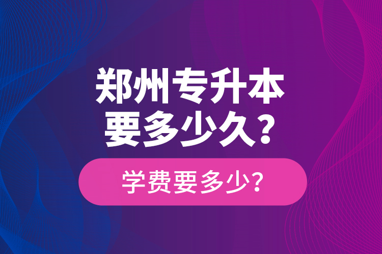 鄭州專升本要多少久？學(xué)費(fèi)要多少？