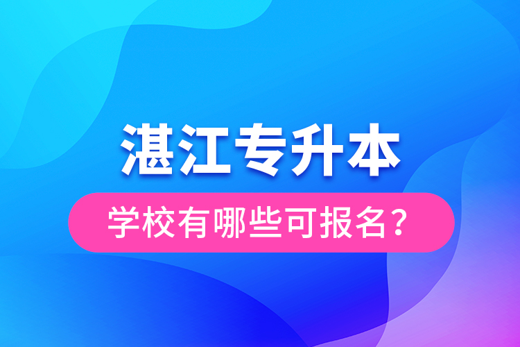 湛江專升本學校有哪些可報名？