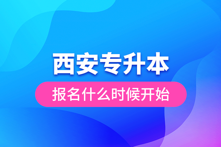 西安專升本報(bào)名什么時(shí)候開(kāi)始