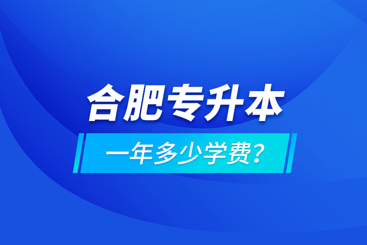 合肥專升本一年多少學(xué)費(fèi)？