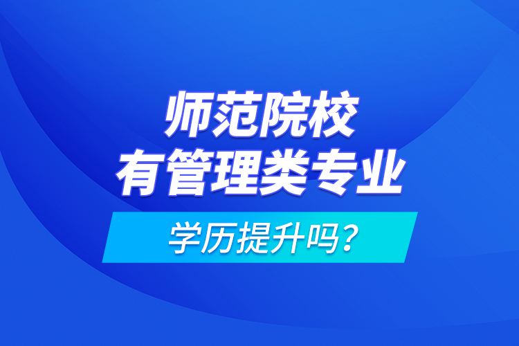 師范院校有管理類專業(yè)學(xué)歷提升嗎？