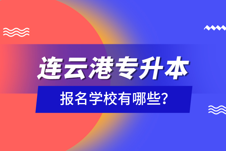 連云港專升本報(bào)名學(xué)校有哪些？