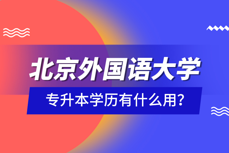 北京外國語大學(xué)專升本學(xué)歷有什么用？