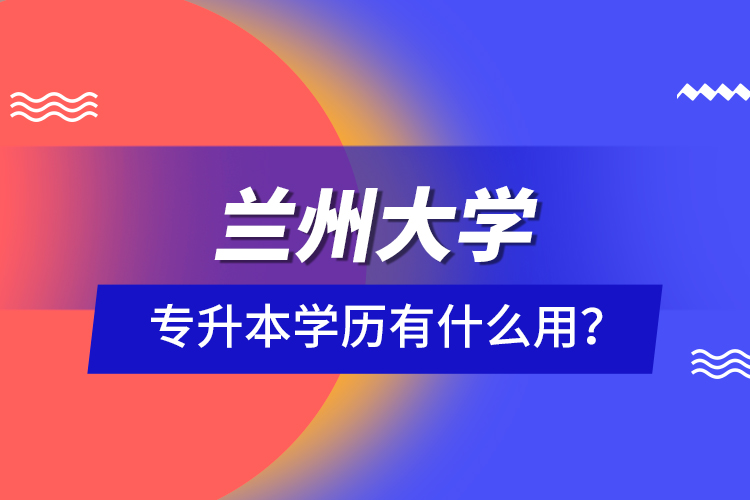 蘭州大學(xué)專升本學(xué)歷有什么用？
