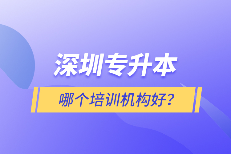 深圳專升本哪個培訓機構好？