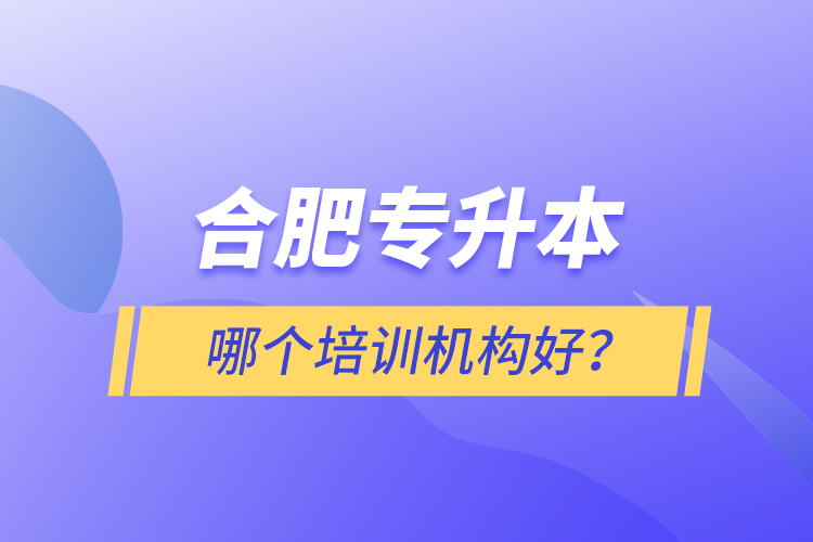 合肥專升本哪個(gè)培訓(xùn)機(jī)構(gòu)好？