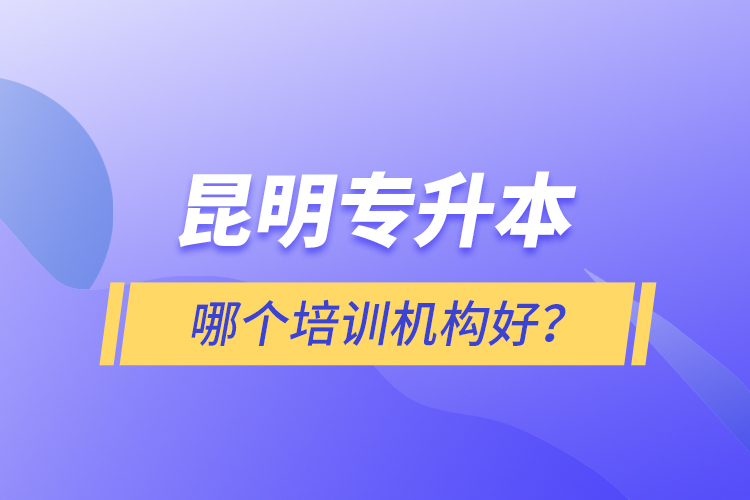 昆明專升本哪個(gè)培訓(xùn)機(jī)構(gòu)好？