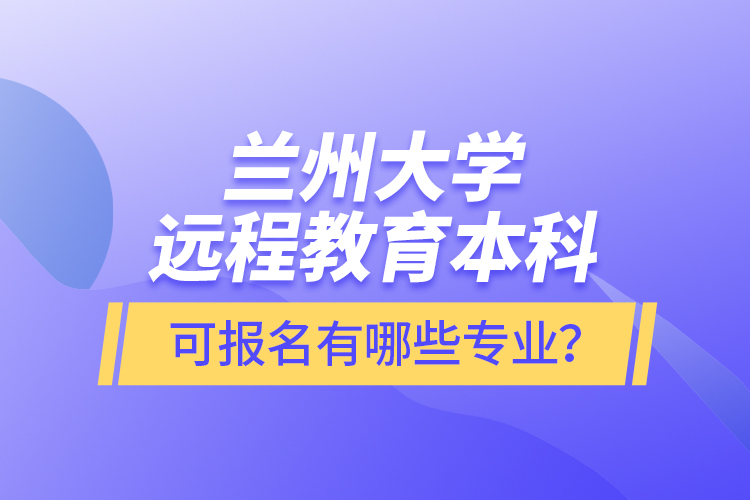 蘭州大學遠程教育本科可報名有哪些專業(yè)？