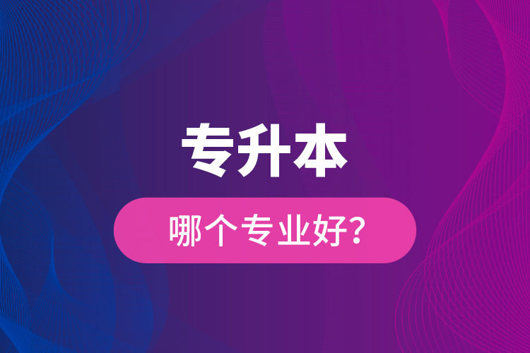 專升本哪個專業(yè)好？