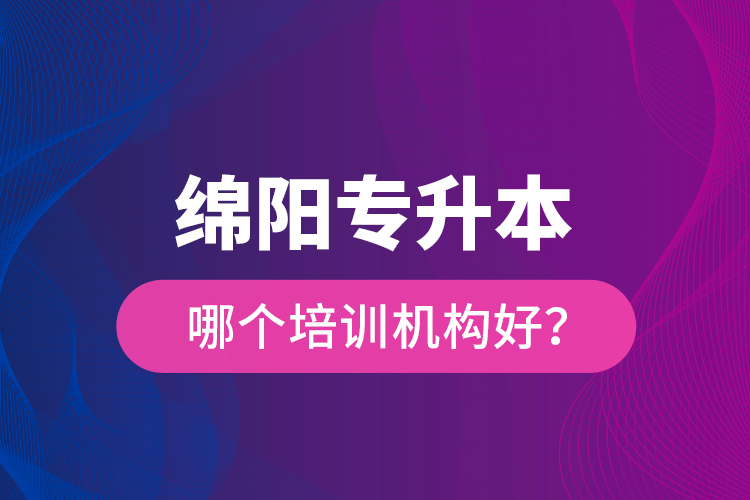 綿陽專升本哪個培訓(xùn)機構(gòu)好？
