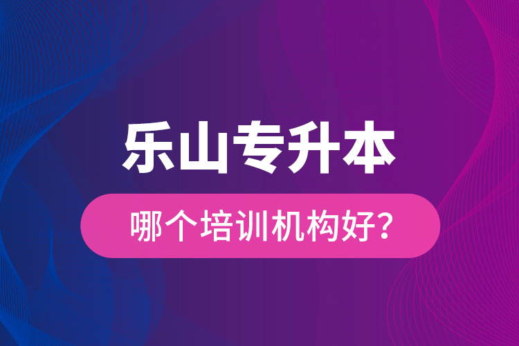 樂山專升本哪個培訓(xùn)機構(gòu)好？