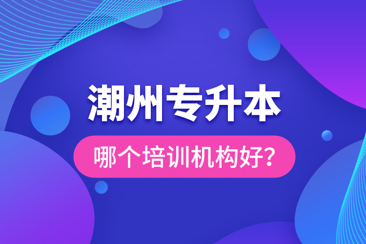 潮州專升本哪個培訓(xùn)機(jī)構(gòu)好？