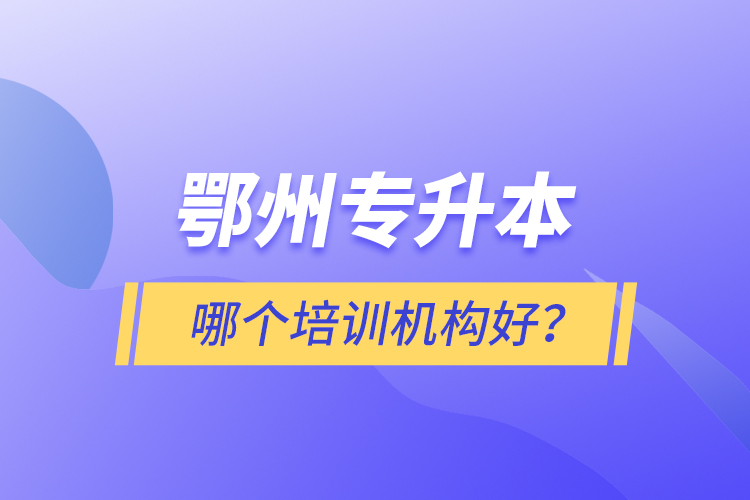 鄂州專升本哪個培訓機構(gòu)好？