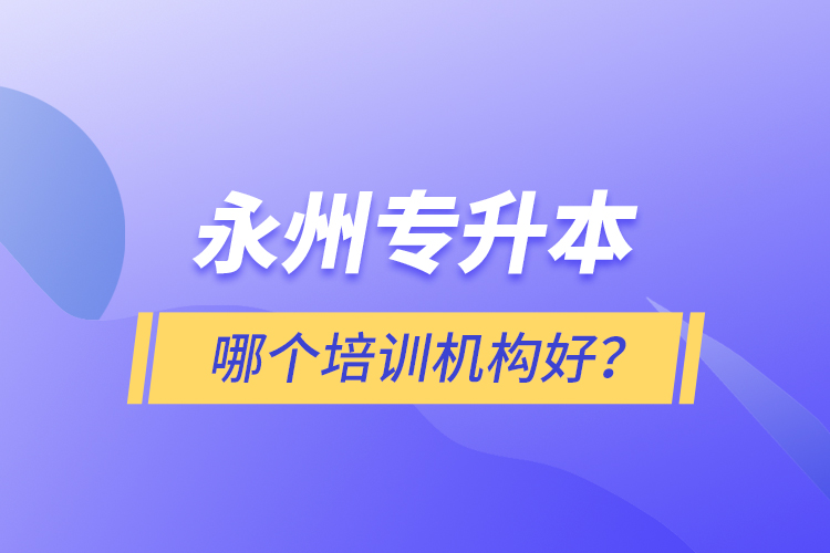 永州專升本哪個培訓(xùn)機(jī)構(gòu)好？