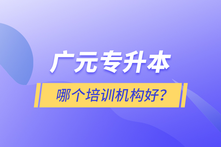 廣元專升本哪個培訓(xùn)機(jī)構(gòu)好？
