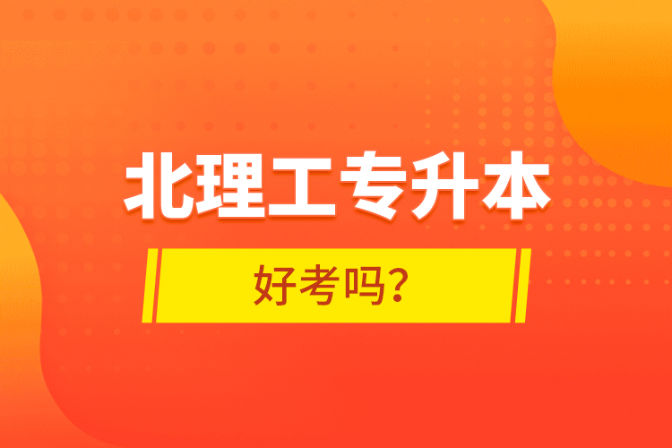 北理工專升本好考嗎？ 