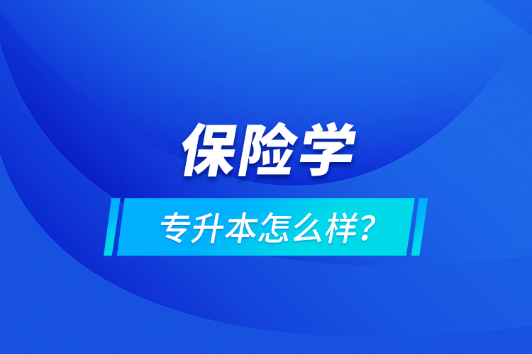 保險(xiǎn)學(xué)專升本怎么樣？