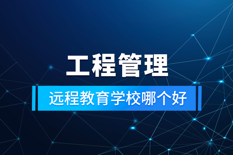 工程管理遠(yuǎn)程教育學(xué)校哪個好