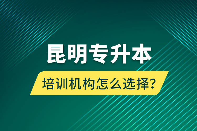 昆明專升本培訓(xùn)機構(gòu)怎么選擇？