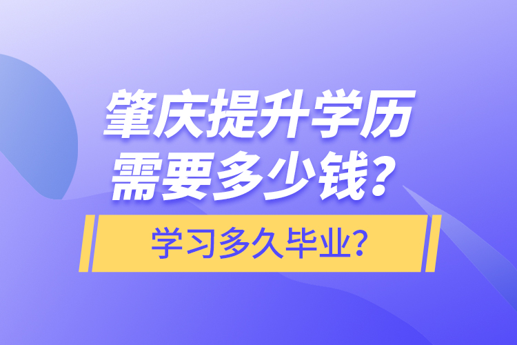 肇慶提升學(xué)歷需要多少錢？學(xué)習(xí)多久畢業(yè)？