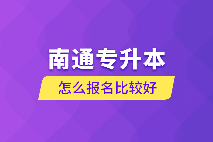 南通專(zhuān)升本怎么報(bào)名比較好