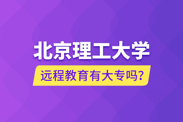 北京理工大學(xué)遠(yuǎn)程教育有大專嗎？