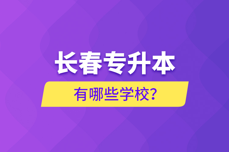 長(zhǎng)春專升本有哪些學(xué)校？