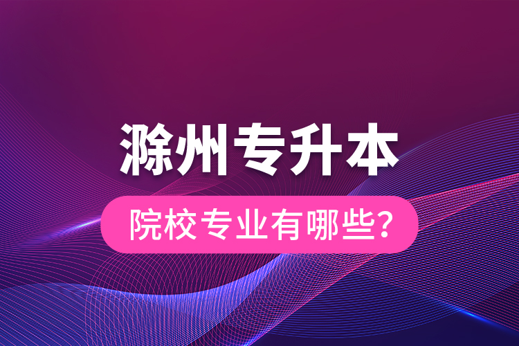 滁州專升本院校專業(yè)有哪些？