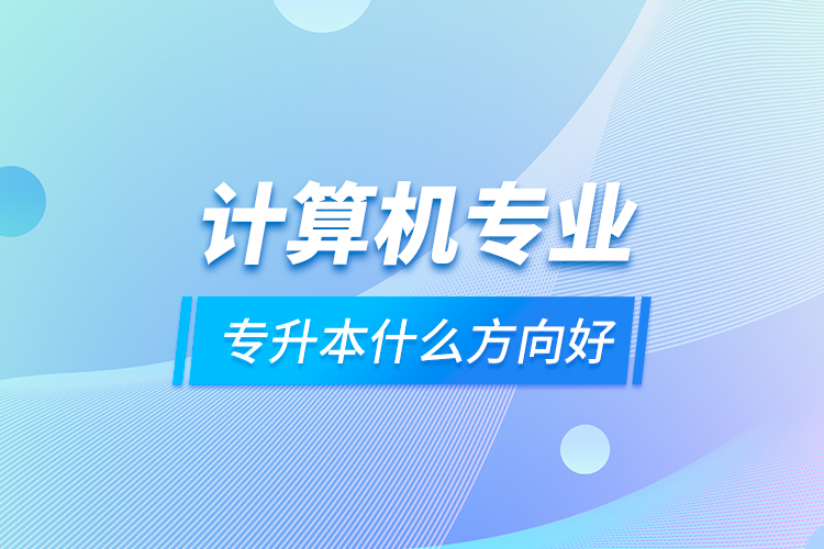 計算機(jī)專業(yè)專升本什么方向好
