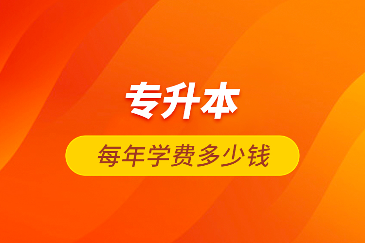 專升本每年學(xué)費多少錢