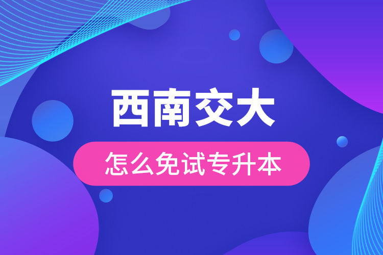 西南交大怎么免試專升本