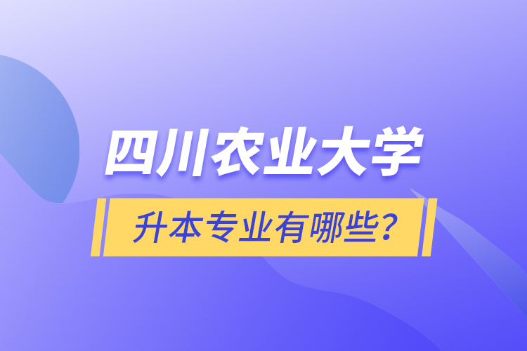 四川農(nóng)業(yè)大學(xué)升本專業(yè)有哪些？
