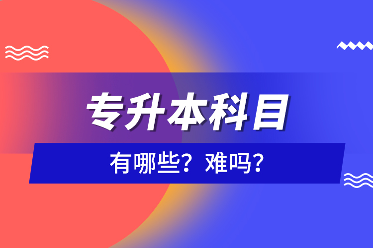 專升本科目有哪些？難嗎？