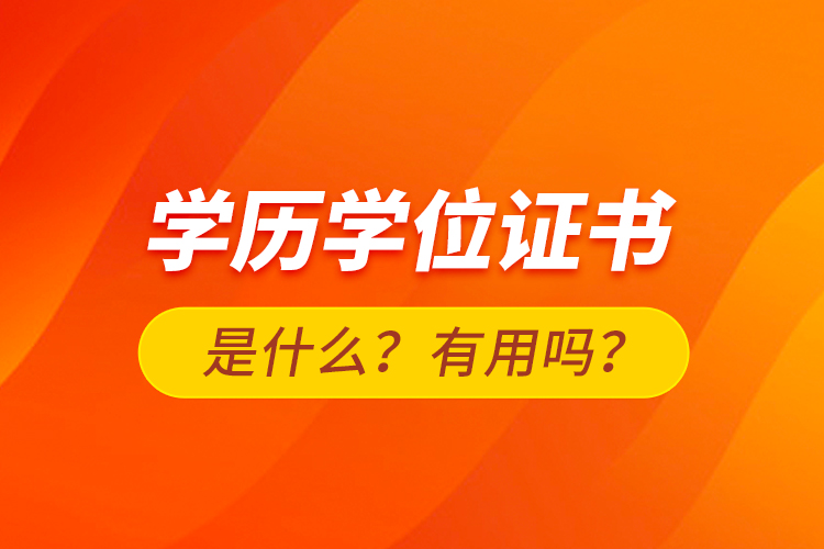 學(xué)歷學(xué)位證書是什么？有用嗎？