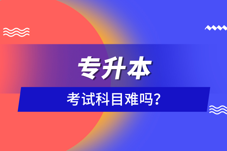 專升本考試科目難嗎？