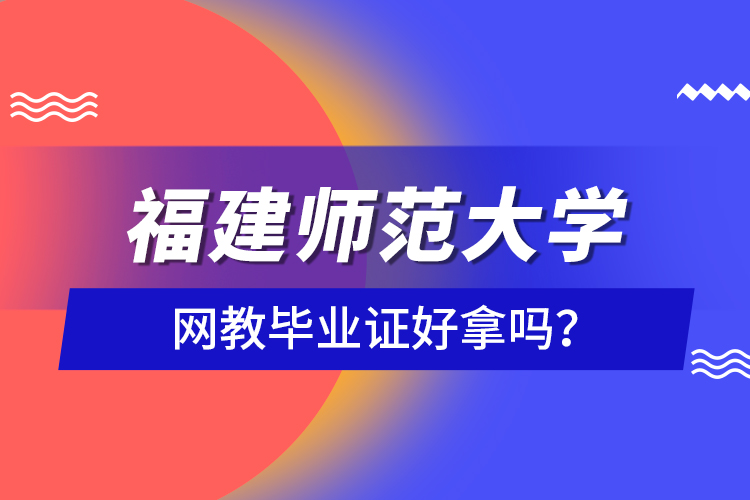 福建師范大學(xué)網(wǎng)教畢業(yè)證好拿嗎？