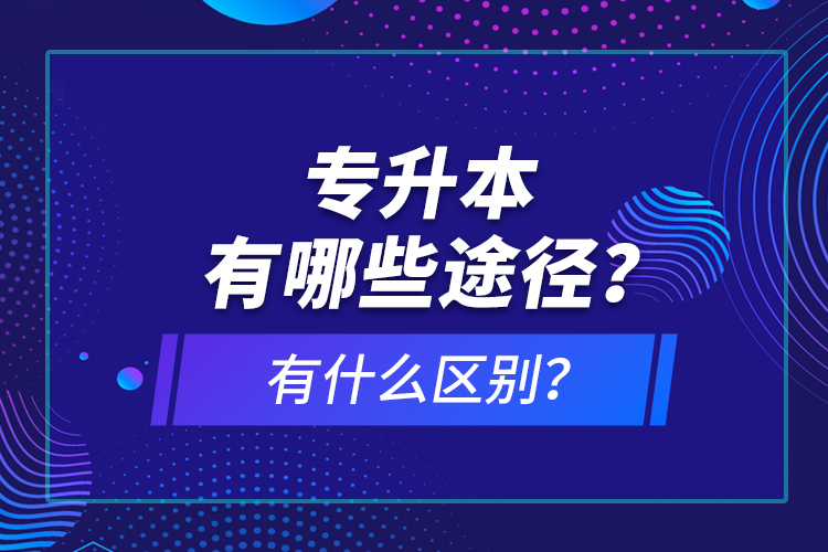 專升本有哪些途徑？有什么區(qū)別？