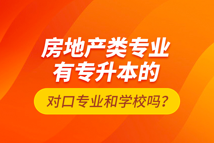 房地產(chǎn)類專業(yè)有專升本的對口專業(yè)和學(xué)校嗎？