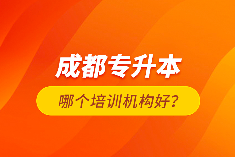 成都專升本哪個培訓(xùn)機構(gòu)好？