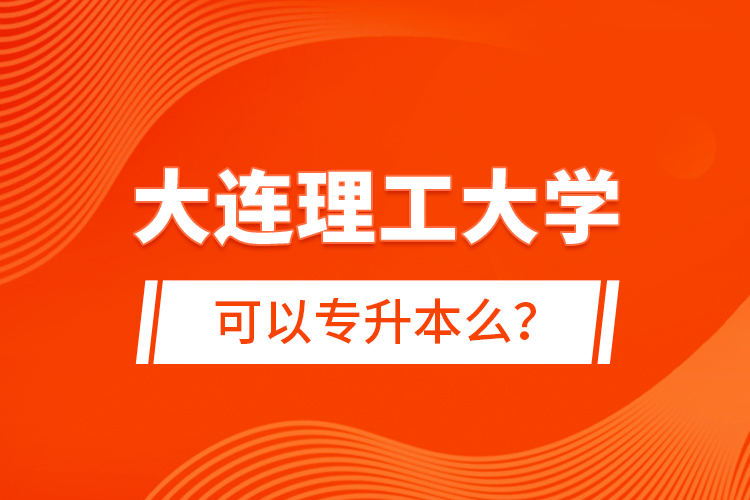 大連理工大學(xué)可以專升本么？