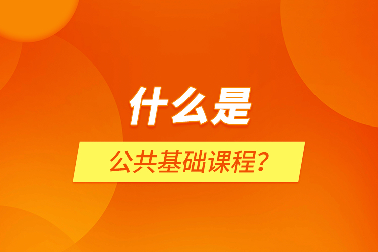 什么是公共基礎(chǔ)課程？