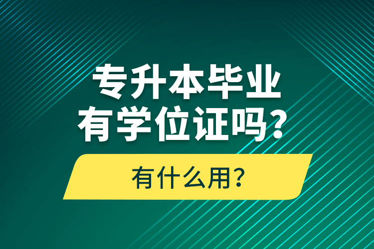 專升本畢業(yè)有學(xué)位證嗎？有什么用？