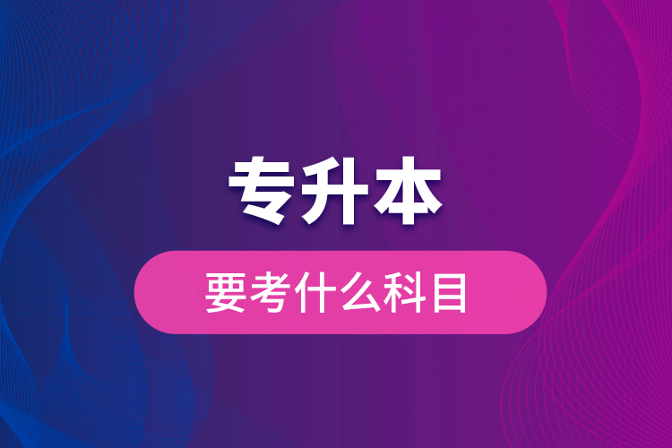 專(zhuān)升本要考什么科目