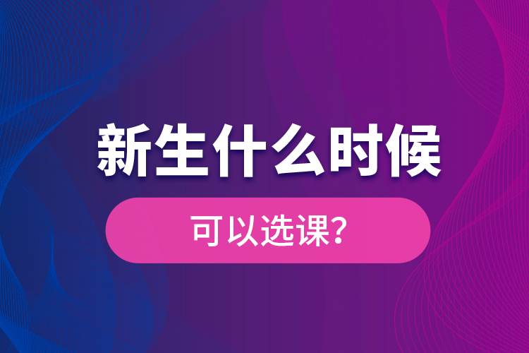 新生什么時(shí)候可以選課？