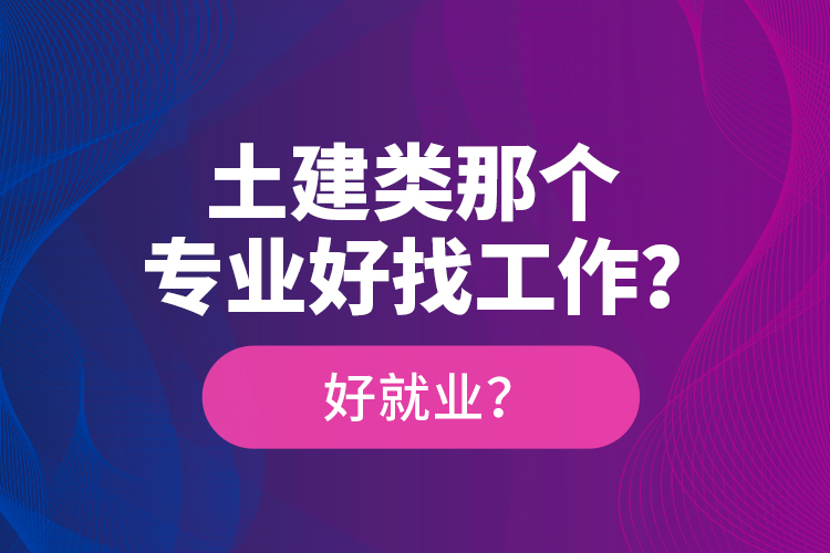 土建類那個專業(yè)好找工作？好就業(yè)？