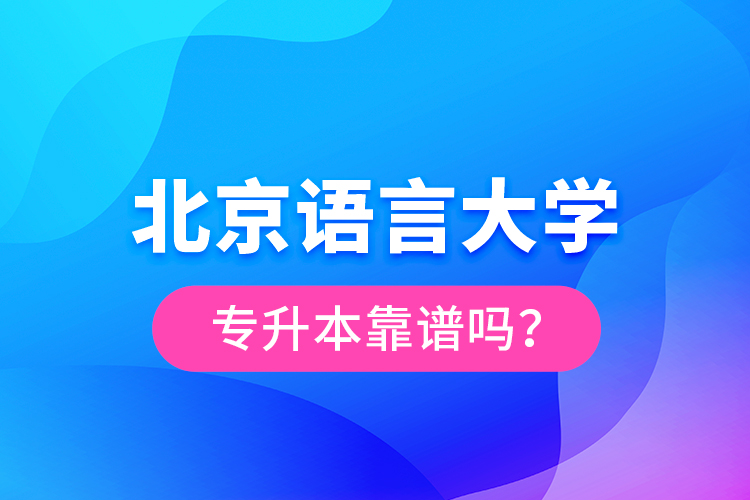 北京語(yǔ)言大學(xué)專升本靠譜嗎？