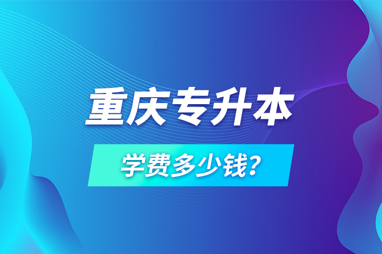 重慶專升本學(xué)費(fèi)多少錢？