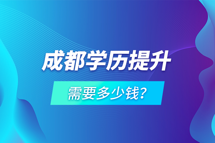 成都學(xué)歷提升需要多少錢？