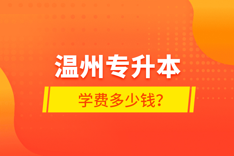 溫州專升本學(xué)費(fèi)多少錢？