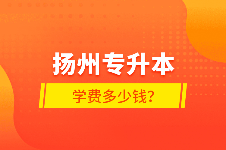 揚州專升本學(xué)費多少錢？